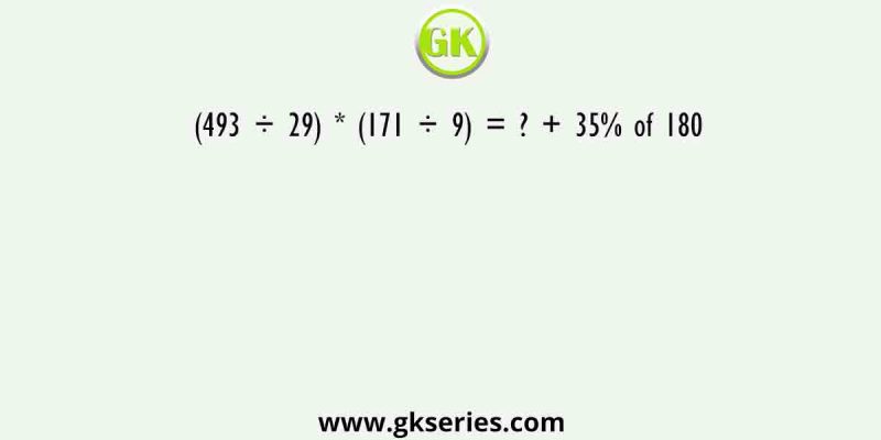 (493 ÷ 29) * (171 ÷ 9) = ? + 35% of 180