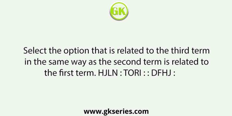 Select the option that is related to the third term in the same way as the second term is related to the first term. HJLN : TORI : : DFHJ :        