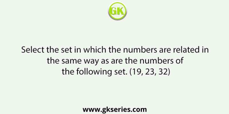 Select the set in which the numbers are related in the same way as are the numbers of the following set. (19, 23, 32)