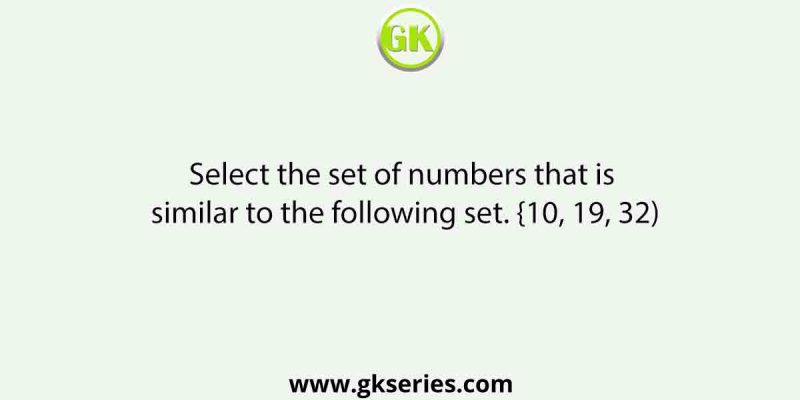 Select the set of numbers that is similar to the following set. {10, 19, 32)