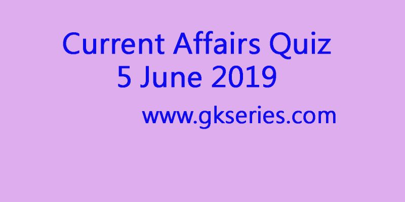 Current Affairs Quiz – 5 June 2019