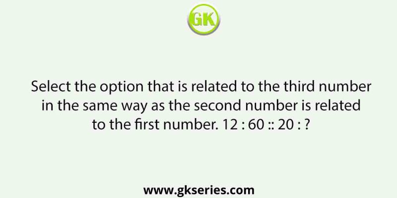 Select the option that is related to the third number in the same way as the second number is related to the first number. 12 : 60 :: 20 : ?