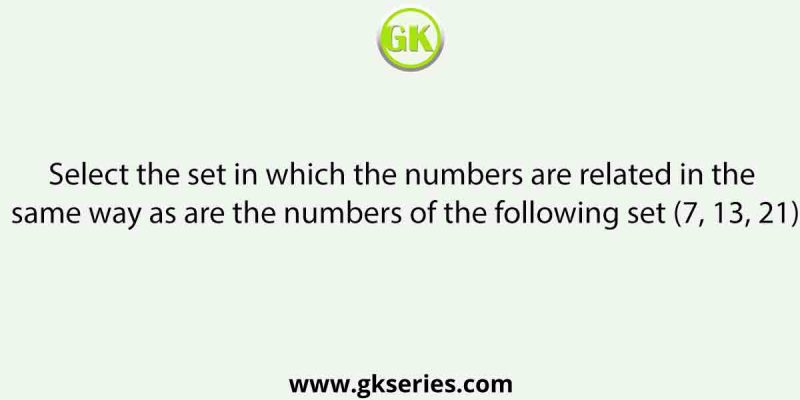 Select the set in which the numbers are related in the same way as are the numbers of the following set (7, 13, 21)