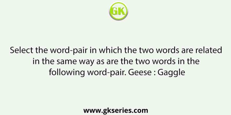 Select the word-pair in which the two words are related in the same way as are the two words in the following word-pair. Geese : Gaggle