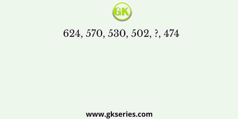 624, 570, 530, 502, ?, 474