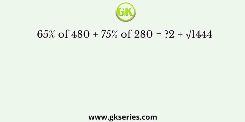 65% of 480 + 75% of 280 = ?2 + √1444