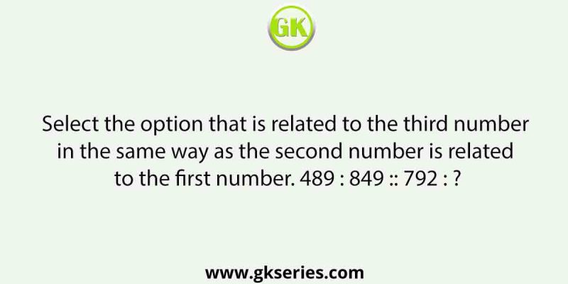 Select the option that is related to the third number in the same way as the second number is related to the first number. 489 : 849 :: 792 : ?