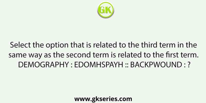 Select the option that is related to the third term in the same way as the second term is related to the first term. DEMOGRAPHY : EDOMHSPAYH :: BACKPWOUND : ?
