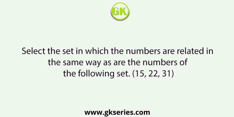 Select the set in which the numbers are related in the same way as are the numbers of the following set. (15, 22, 31)