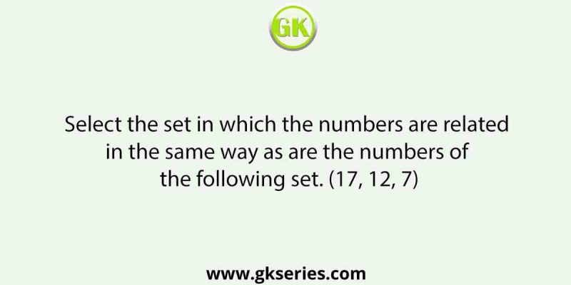 Select the set in which the numbers are related in the same way as are the numbers of the following set. (17, 12, 7)