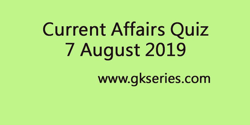 Current Affairs Quiz 7 August 2019