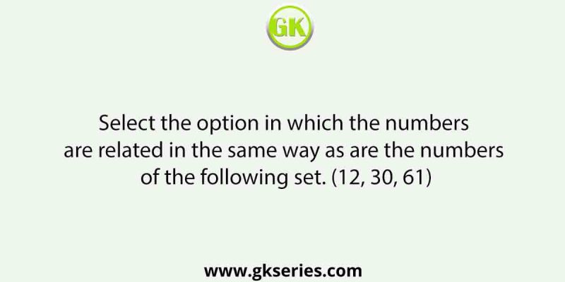 Select the option in which the numbers are related in the same way as are the numbers of the following set. (12, 30, 61)