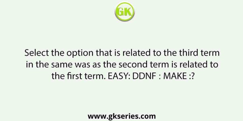 Select the option that is related to the third term in the same was as the second term is related to the first term. EASY: DDNF ∷ MAKE :?