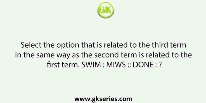 Select the option that is related to the third term in the same way as the second term is related to the first term. SWIM : MIWS :: DONE : ?