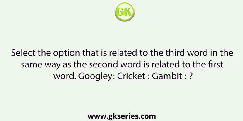 Select the option that is related to the third word in the same way as the second word is related to the first word. Googley∶ Cricket ∶∶ Gambit ∶ ?