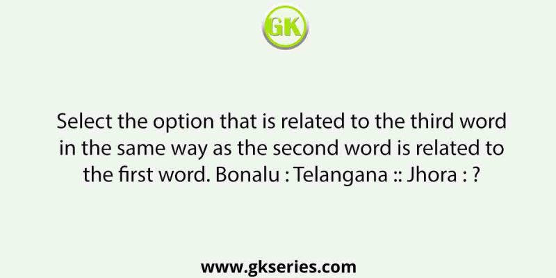 Select the option that is related to the third word in the same way as the second word is related to the first word. Bonalu : Telangana :: Jhora : ?