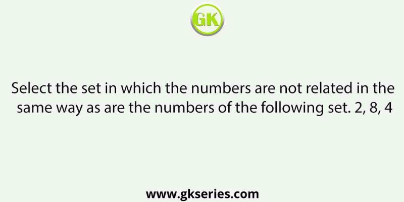 Select the set in which the numbers are not related in the same way as are the numbers of the following set. 2, 8, 4