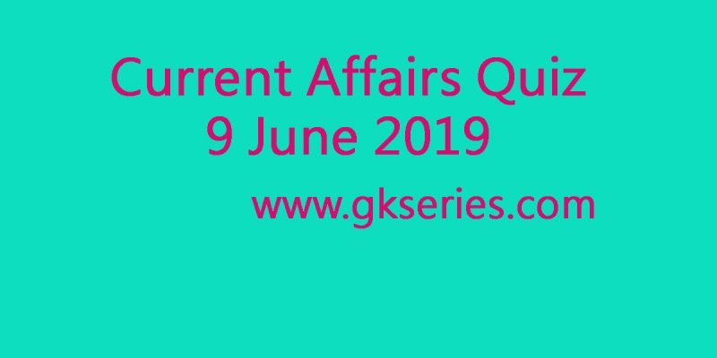 Current Affairs Quiz – 9 June 2019