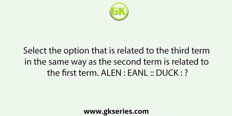 Select the option that is related to the third term in the same way as the second term is related to the first term. ALEN : EANL :: DUCK : ?