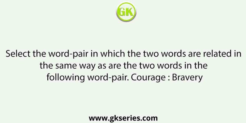 Select the word-pair in which the two words are related in the same way as are the two words in the following word-pair. Courage : Bravery