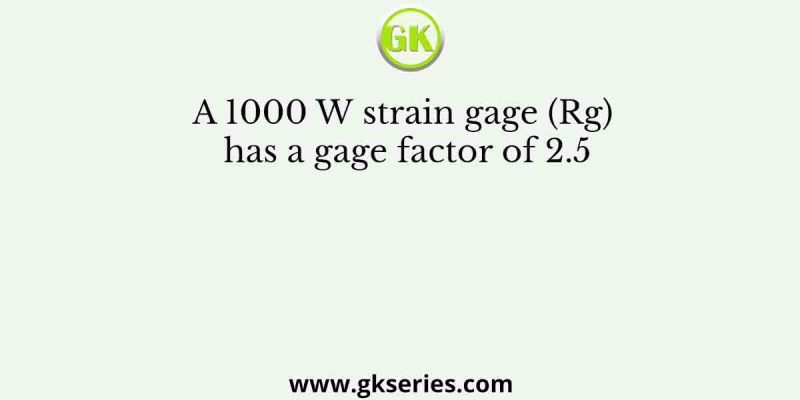 A 1000 W strain gage (Rg) has a gage factor of 2.5