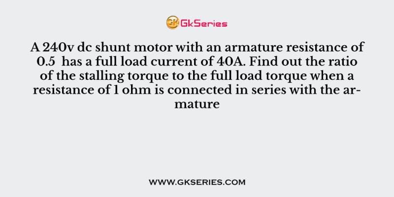 A 240v dc shunt motor with an armature resistance of 0.5  has a full load current of 40A