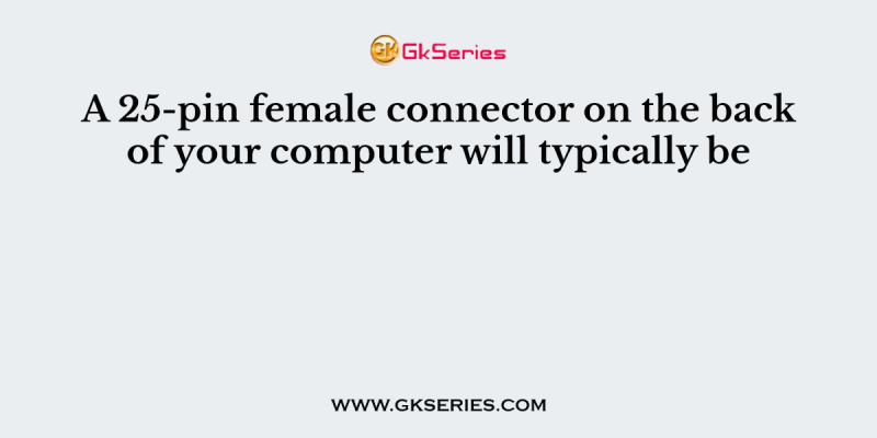 A 25-pin female connector on the back of your computer will typically be