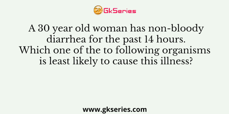 A 30 year old woman has non-bloody diarrhea for the past 14 hours. Which one of the to following organisms is least likely to cause this illness?