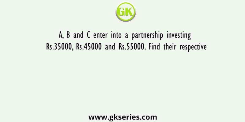 A, B and C enter into a partnership investing Rs.35000, Rs.45000 and Rs.55000. Find their respective
