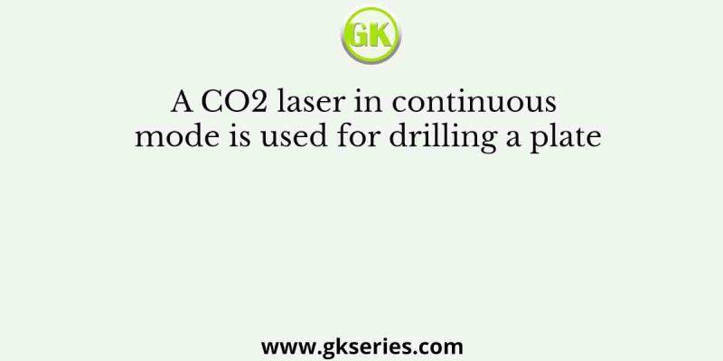 A CO2 laser in continuous mode is used for drilling a plate