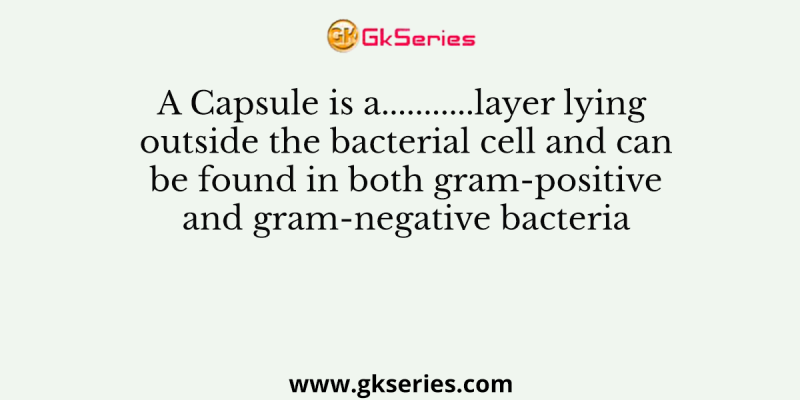 A Capsule is a………..layer lying outside the bacterial cell and can be found in both gram-positive and gram-negative bacteria