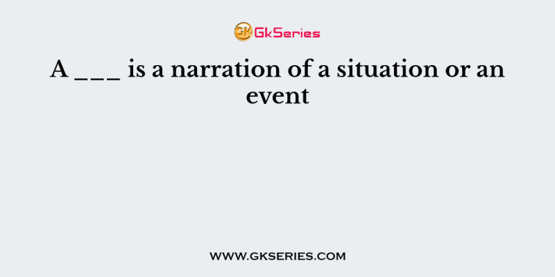 A ___ is a narration of a situation or an event