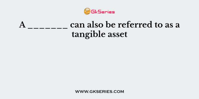 A _______ can also be referred to as a tangible asset