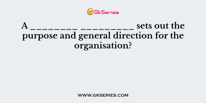 A ________ _________ sets out the purpose and general direction for the organisation?