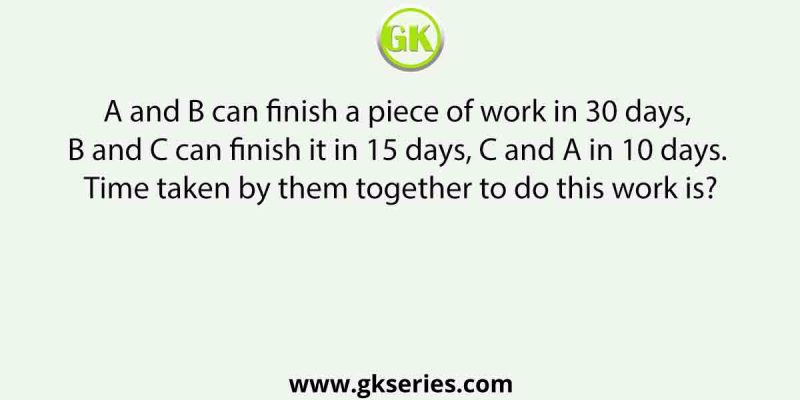 A and B can finish a piece of work in 30 days, B and C can finish it in 15 days, C and A in 10 days. Time taken by them together to do this work is?