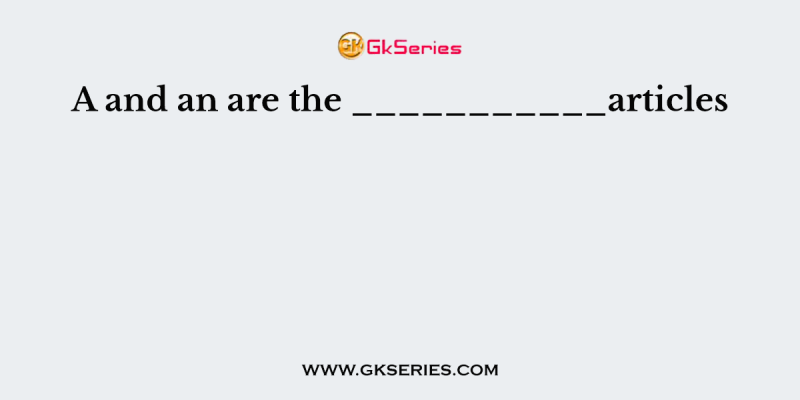 A and an are the ___________articles
