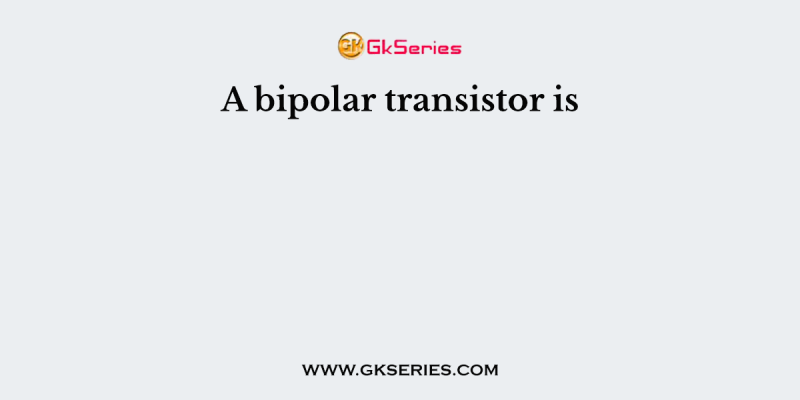 A bipolar transistor is