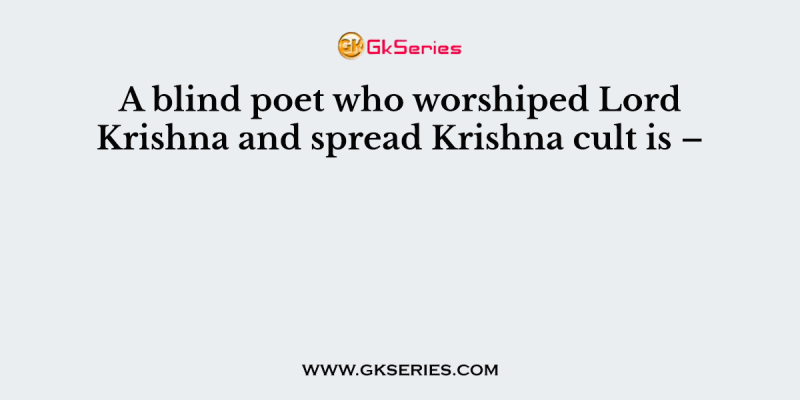 A blind poet who worshiped Lord Krishna and spread Krishna cult is –