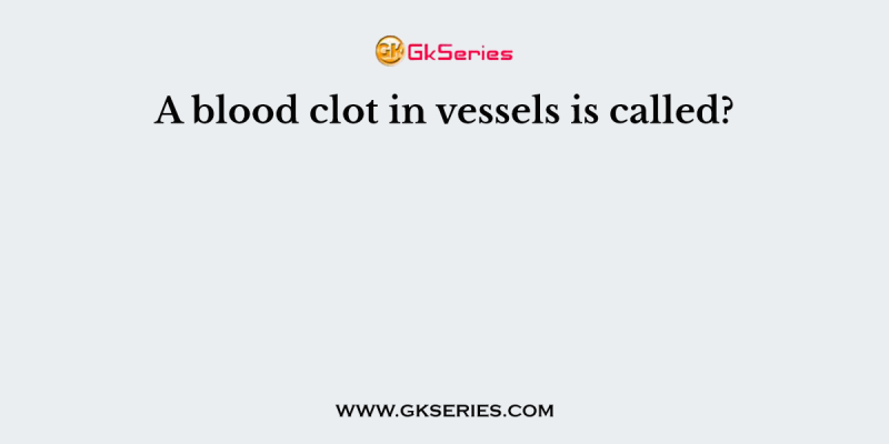 A blood clot in vessels is called?