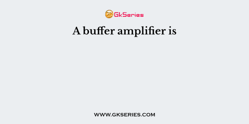 A buffer amplifier is