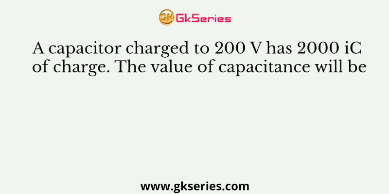 A capacitor charged to 200 V has 2000 iC of charge. The value of capacitance will be
