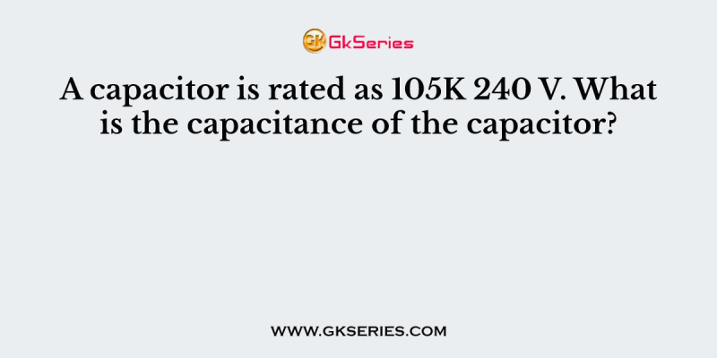 A capacitor is rated as 105K 240 V. What is the capacitance of the capacitor?