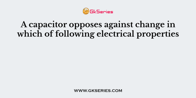 A capacitor opposes against change in which of following electrical properties
