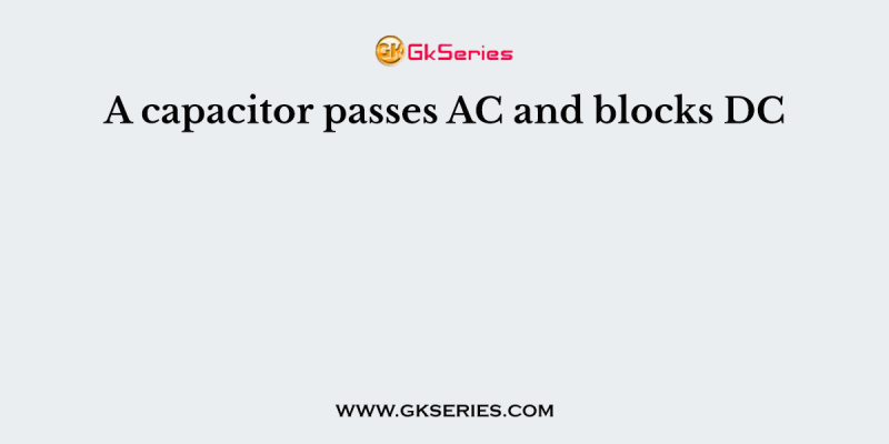A capacitor passes AC and blocks DC