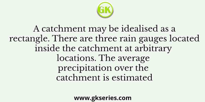 A catchment may be idealised as a rectangle. There are three rain gauges located inside the catchment at arbitrary locations. The average precipitation over the catchment is estimated