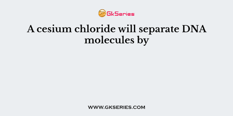 A cesium chloride will separate DNA molecules by