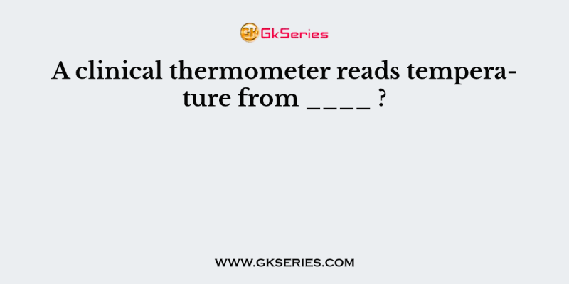 A clinical thermometer reads temperature from ____ ?