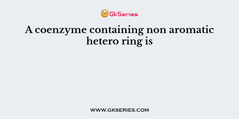 A coenzyme containing non aromatic hetero ring is