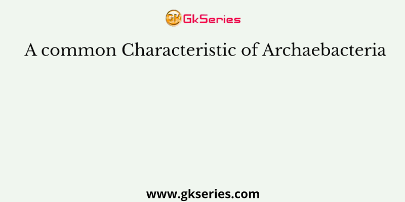 A common Characteristic of Archaebacteria