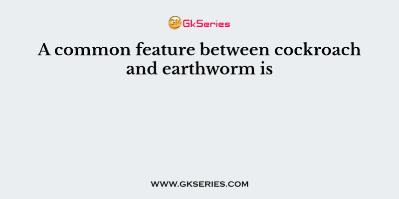 A common feature between cockroach and earthworm is